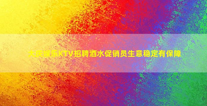 大庆娱乐KTV招聘酒水促销员生意稳定有保障